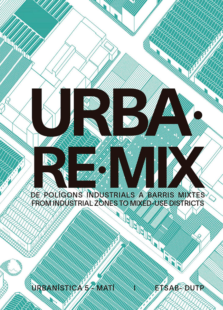 URBA-RE-MIX : de polígons industrials a barris mixtes = from industrial zones to mixed-use districts