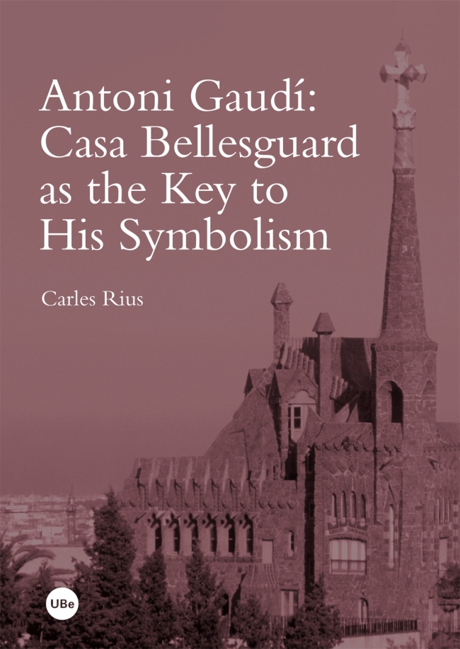 Antoni Gaudí: Casa Bellesguard as the Key to His Symbolism (eBook)